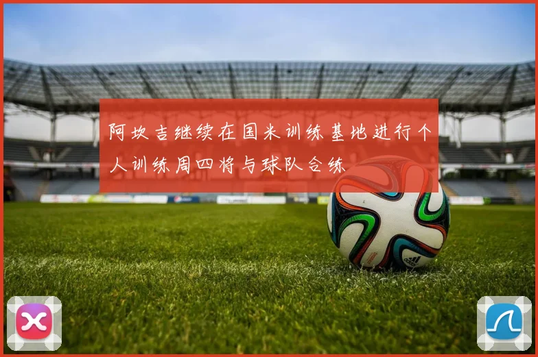 阿坎吉继续在国米训练基地进行个人训练周四将与球队合练