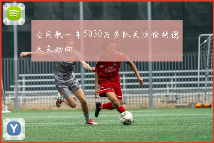 合同剩一年5030万多队关注伦纳德未来动向