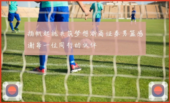 扬帆起杭共筑梦想浙商证券男篮感谢每一位同行的伙伴