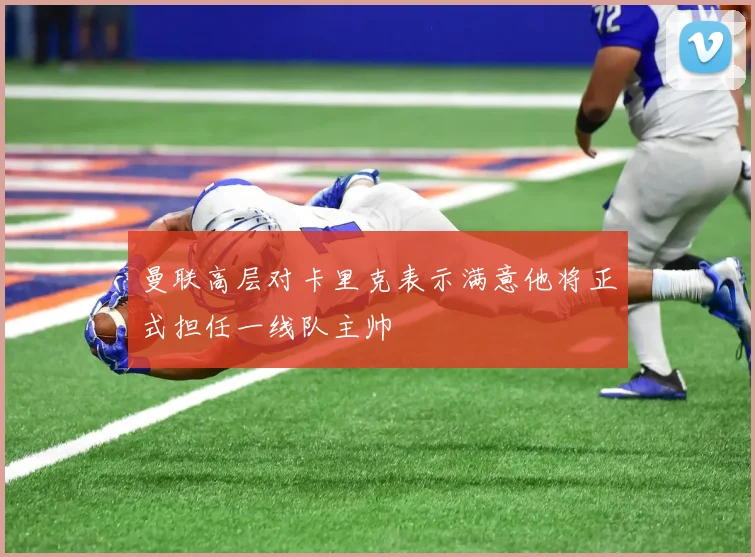曼联高层对卡里克表示满意他将正式担任一线队主帅