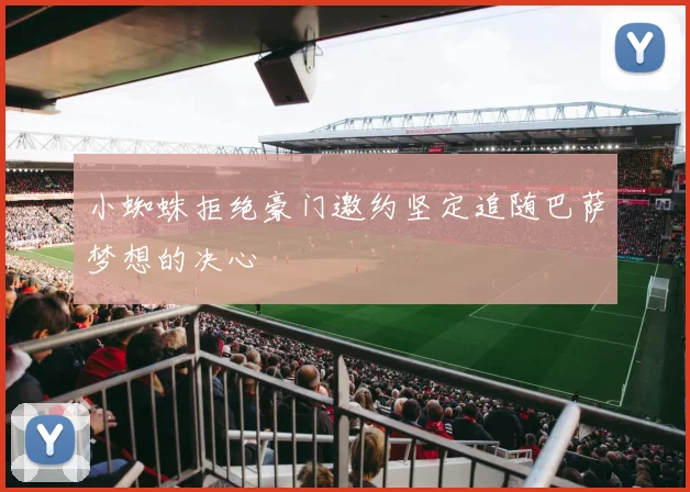 小蜘蛛拒绝豪门邀约坚定追随巴萨梦想的决心