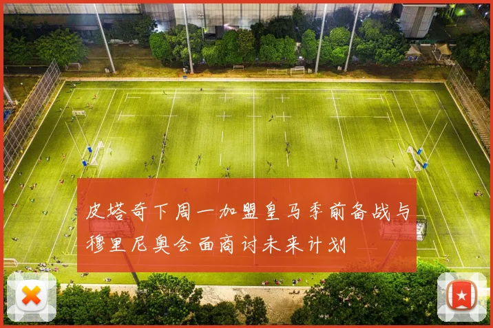 皮塔奇下周一加盟皇马季前备战与穆里尼奥会面商讨未来计划