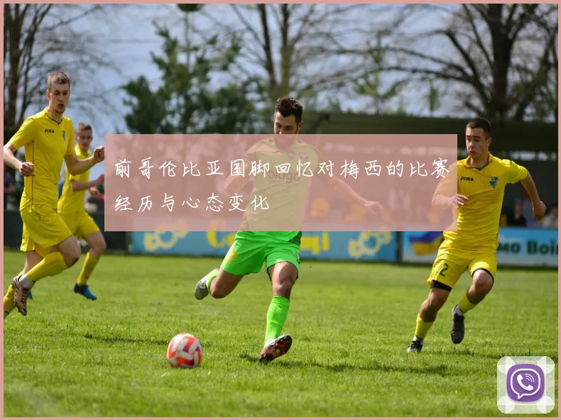 前哥伦比亚国脚回忆对梅西的比赛经历与心态变化