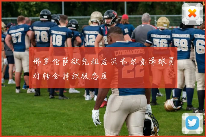佛罗伦萨欲先租后买齐尔克泽球员对转会持积极态度