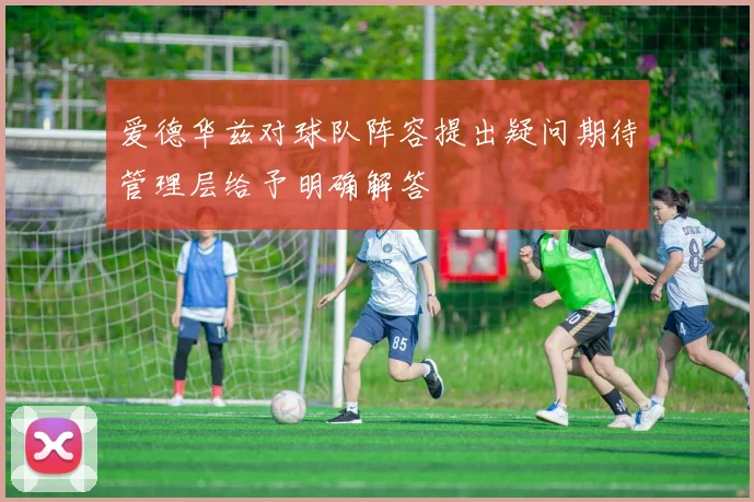 爱德华兹对球队阵容提出疑问期待管理层给予明确解答