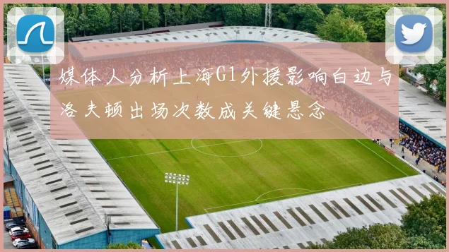 媒体人分析上海G1外援影响白边与洛夫顿出场次数成关键悬念