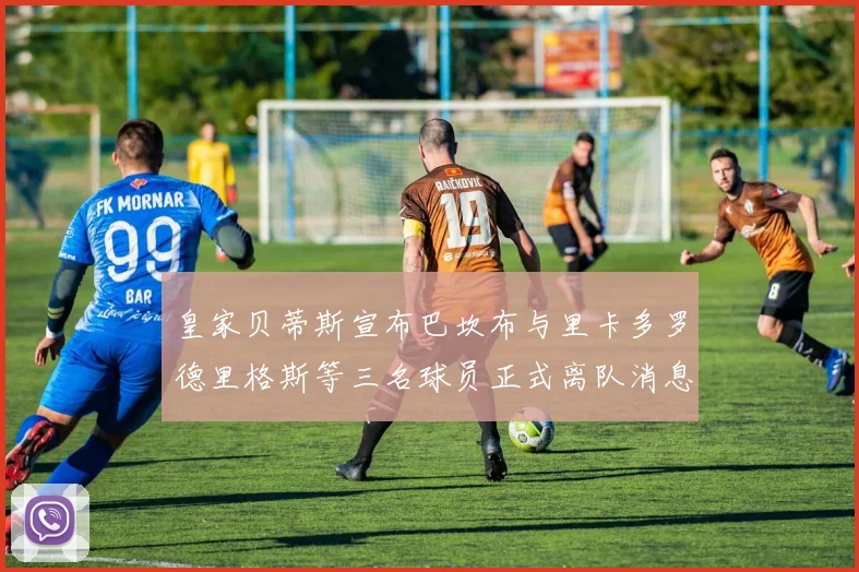 皇家贝蒂斯宣布巴坎布与里卡多罗德里格斯等三名球员正式离队消息