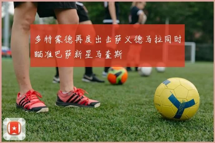 多特蒙德再度出击萨义德马拉同时瞄准巴萨新星马奎斯