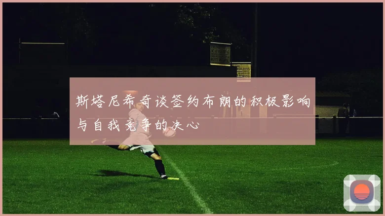 斯塔尼希奇谈签约布朗的积极影响与自我竞争的决心