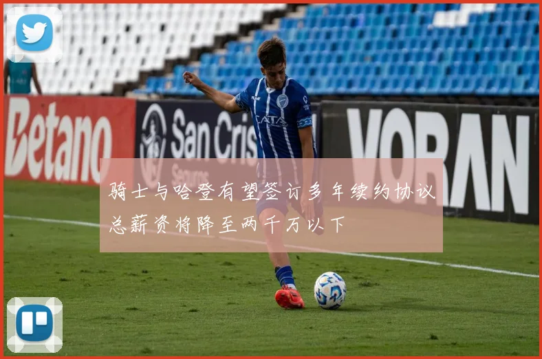 骑士与哈登有望签订多年续约协议总薪资将降至两千万以下